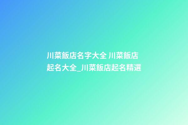 川菜飯店名字大全 川菜飯店起名大全_川菜飯店起名精選